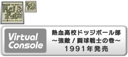 Virtual Console - Nekketsu Kōkō Dodgeball Bu ~Kyōteki! Dōkyū Senshi no Maki~